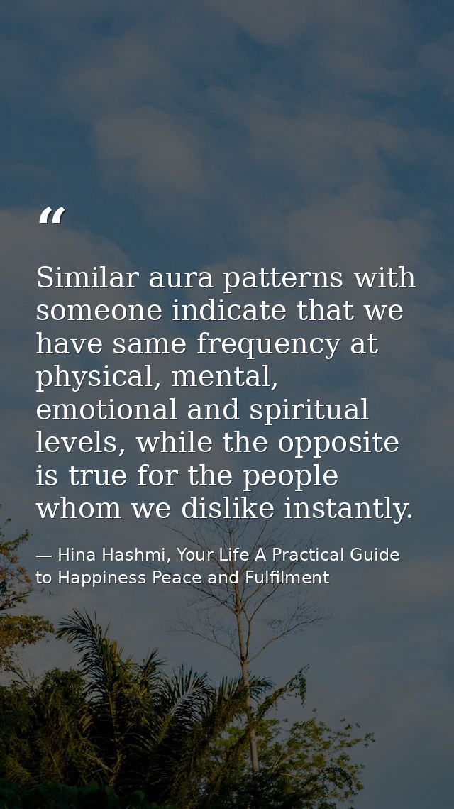 Similar aura patterns with someone indicate that we have same frequency at physical, mental, emotional and spiritual lev — Hina Hashmi, Your Life A Practical Guide to Happiness Peace and Fulfilment