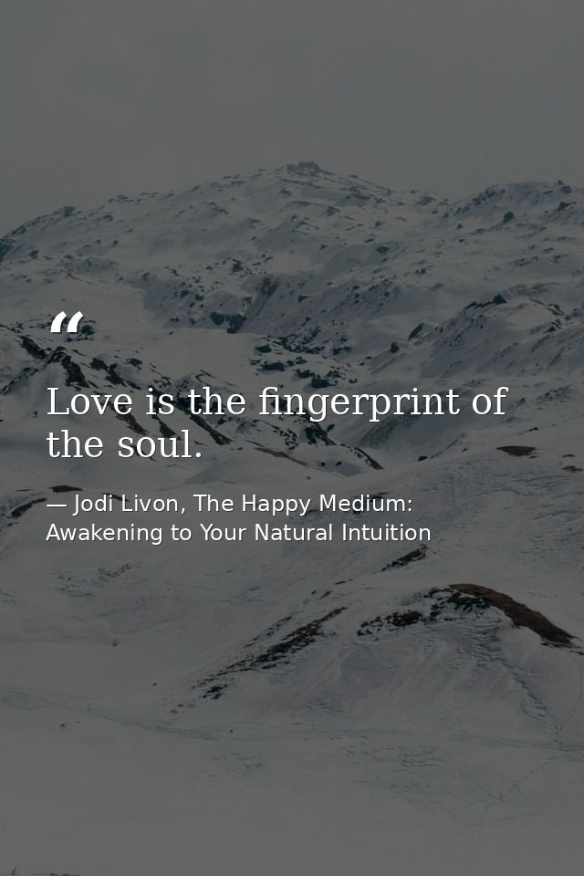 Love is the fingerprint of the soul. — Jodi Livon, The Happy Medium: Awakening to Your Natural Intuition