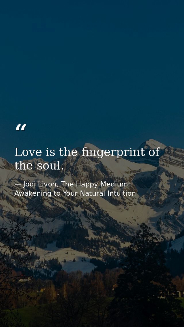 Love is the fingerprint of the soul. — Jodi Livon, The Happy Medium: Awakening to Your Natural Intuition