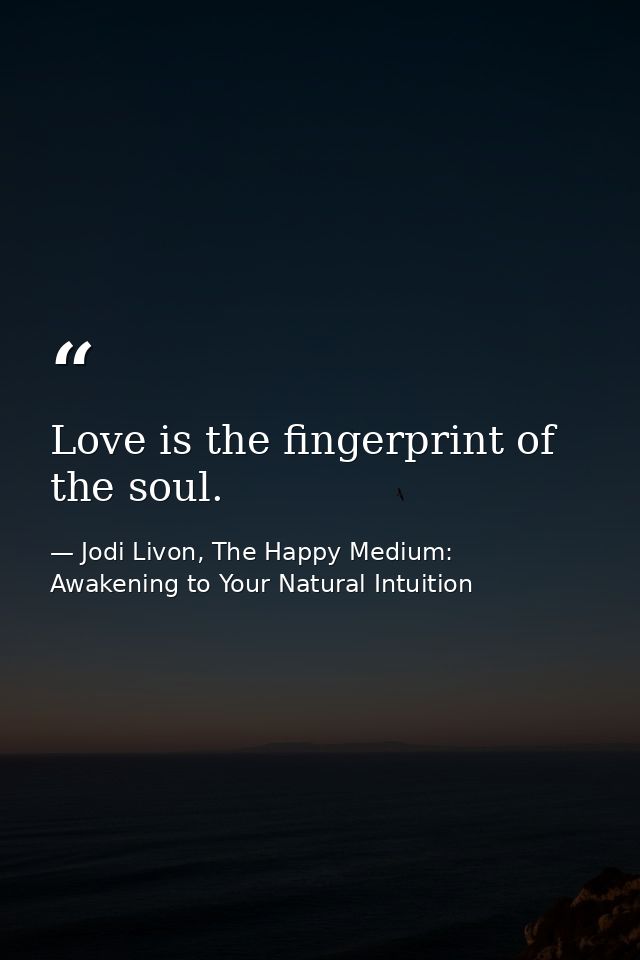 Love is the fingerprint of the soul. — Jodi Livon, The Happy Medium: Awakening to Your Natural Intuition
