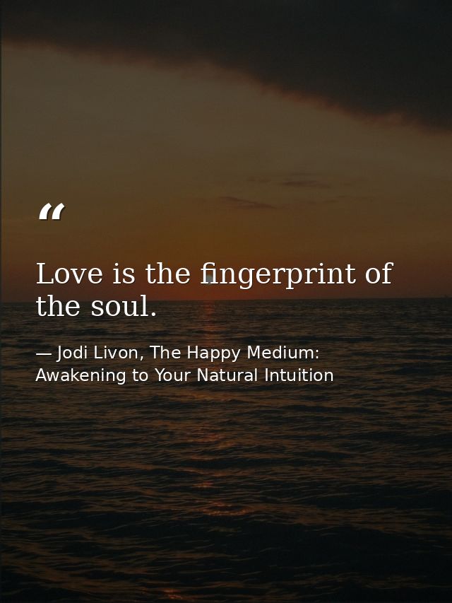 Love is the fingerprint of the soul. — Jodi Livon, The Happy Medium: Awakening to Your Natural Intuition