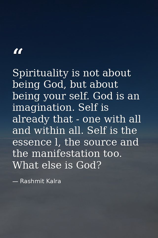 Spirituality is not about being God, but about being your self. God is an imagination. Self is already that - one with a — Rashmit Kalra