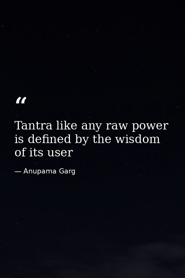 Tantra like any raw power is defined by the wisdom of its user — Anupama Garg