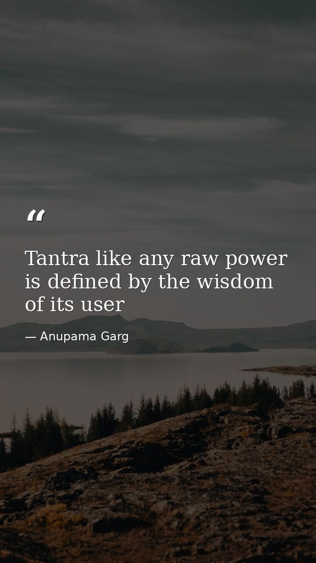 Tantra like any raw power is defined by the wisdom of its user — Anupama Garg