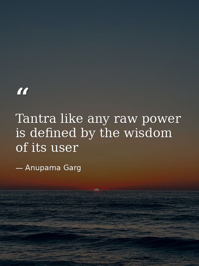 Tantra like any raw power is defined by the wisdom of its user — Anupama Garg