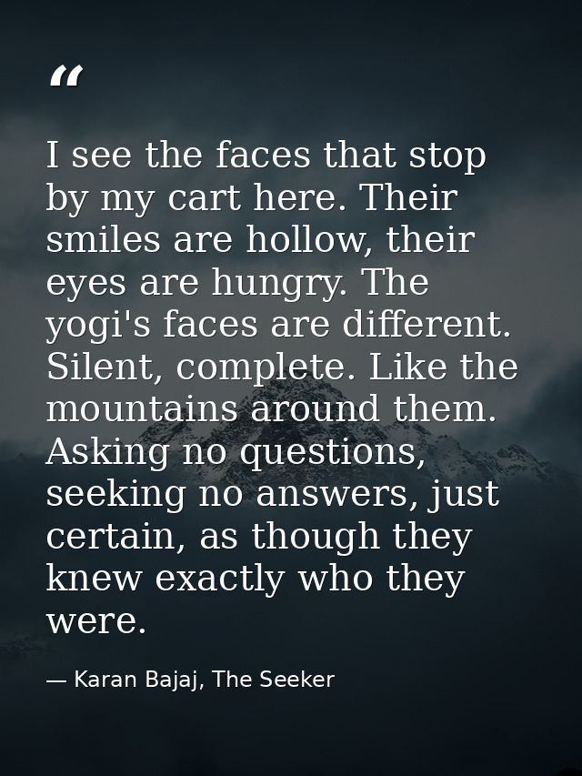 I see the faces that stop by my cart here. Their smiles are hollow, their eyes are hungry. The yogi's faces are differen — Karan Bajaj, The Seeker