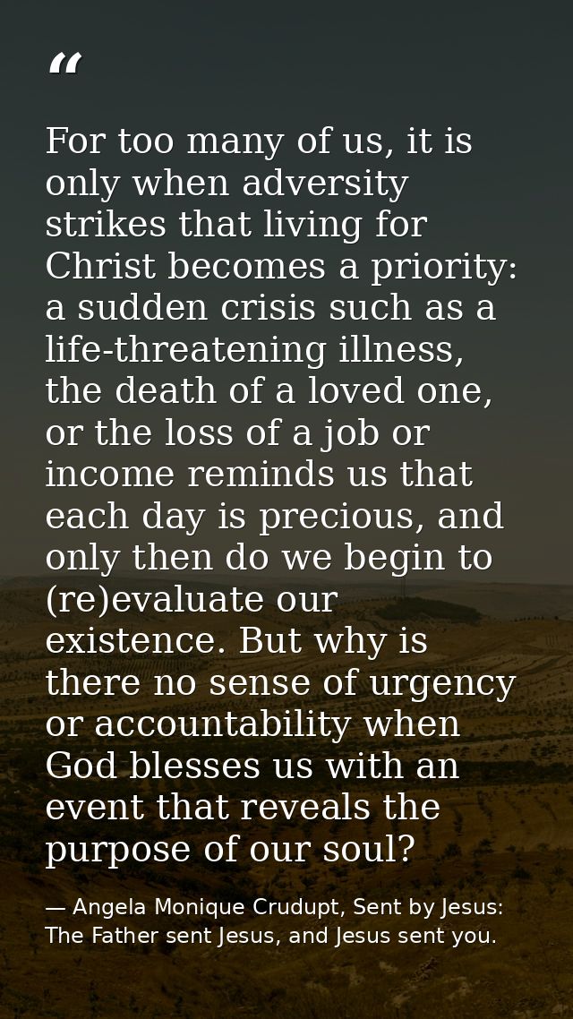 For too many of us, it is only when adversity strikes that living for Christ becomes a priority: a sudden crisis such as — Angela Monique Crudupt, Sent by Jesus: The Father sent Jesus, and Jesus sent you.