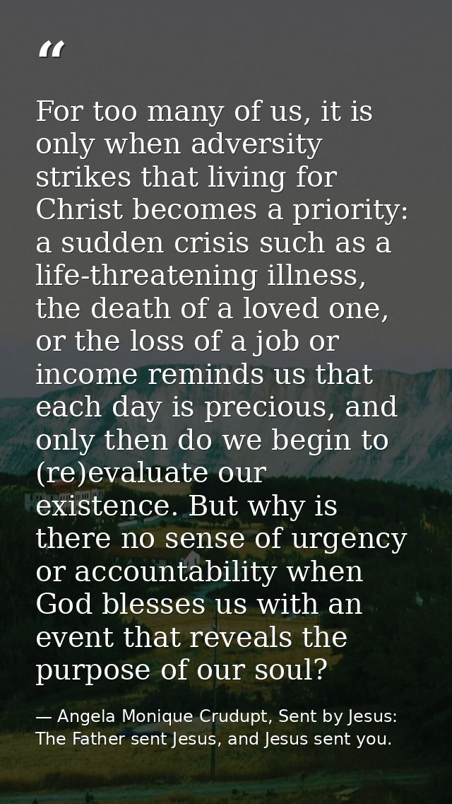 For too many of us, it is only when adversity strikes that living for Christ becomes a priority: a sudden crisis such as — Angela Monique Crudupt, Sent by Jesus: The Father sent Jesus, and Jesus sent you.