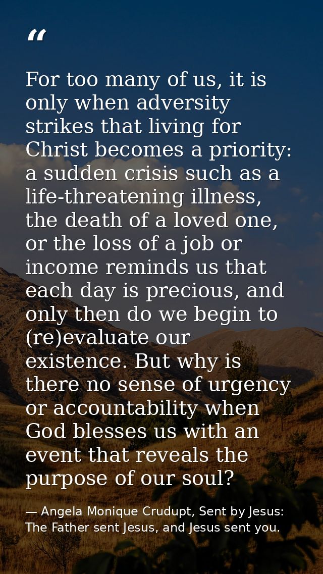 For too many of us, it is only when adversity strikes that living for Christ becomes a priority: a sudden crisis such as — Angela Monique Crudupt, Sent by Jesus: The Father sent Jesus, and Jesus sent you.