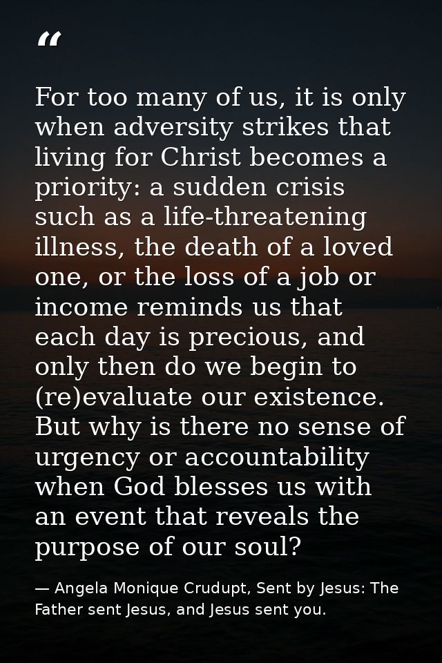 For too many of us, it is only when adversity strikes that living for Christ becomes a priority: a sudden crisis such as — Angela Monique Crudupt, Sent by Jesus: The Father sent Jesus, and Jesus sent you.