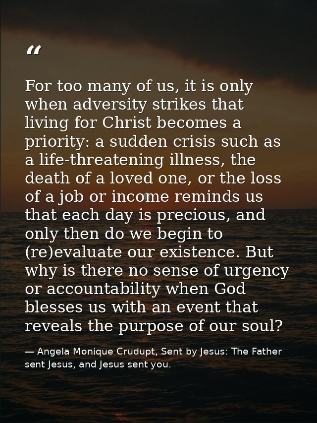 For too many of us, it is only when adversity strikes that living for Christ becomes a priority: a sudden crisis such as — Angela Monique Crudupt, Sent by Jesus: The Father sent Jesus, and Jesus sent you.
