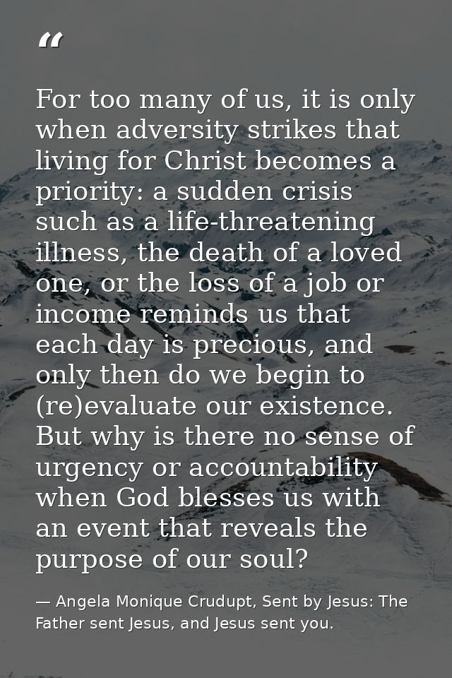 For too many of us, it is only when adversity strikes that living for Christ becomes a priority: a sudden crisis such as — Angela Monique Crudupt, Sent by Jesus: The Father sent Jesus, and Jesus sent you.