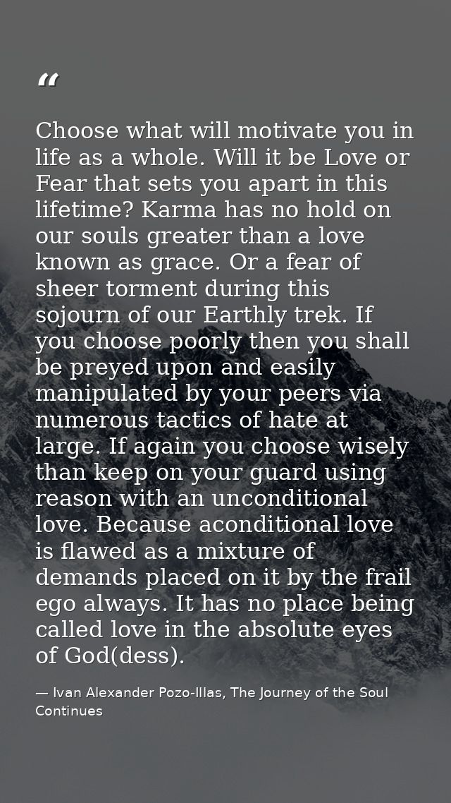 Choose what will motivate you in life as a whole. Will it be Love or Fear that sets you apart in this lifetime? Karma ha — Ivan Alexander Pozo-Illas, The Journey of the Soul Continues