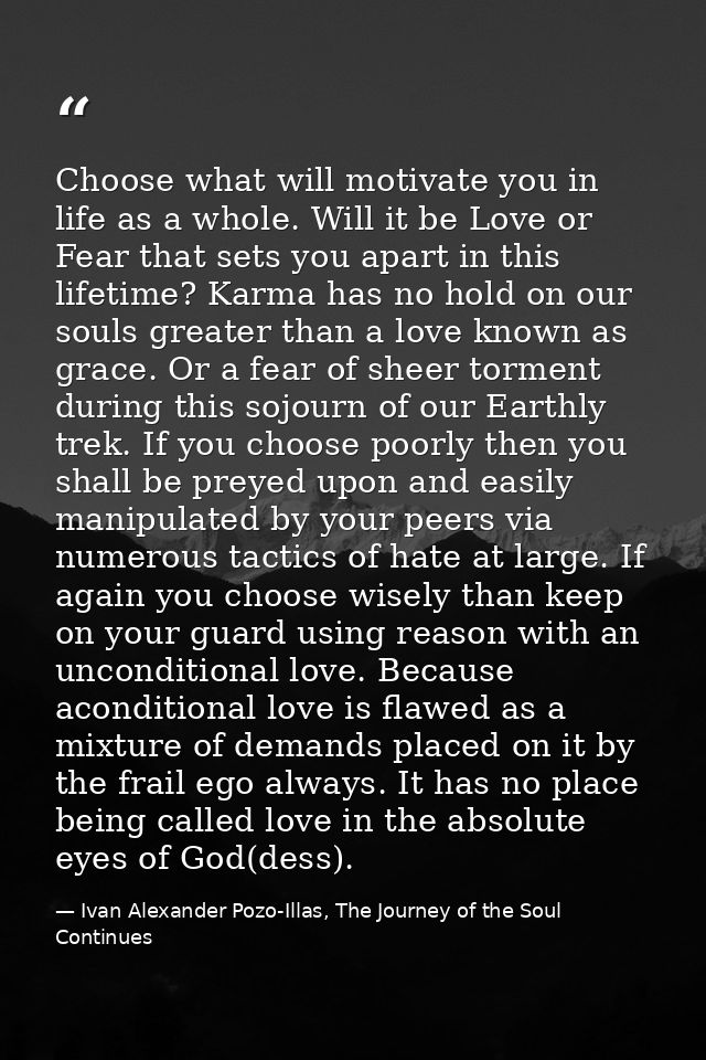 Choose what will motivate you in life as a whole. Will it be Love or Fear that sets you apart in this lifetime? Karma ha — Ivan Alexander Pozo-Illas, The Journey of the Soul Continues
