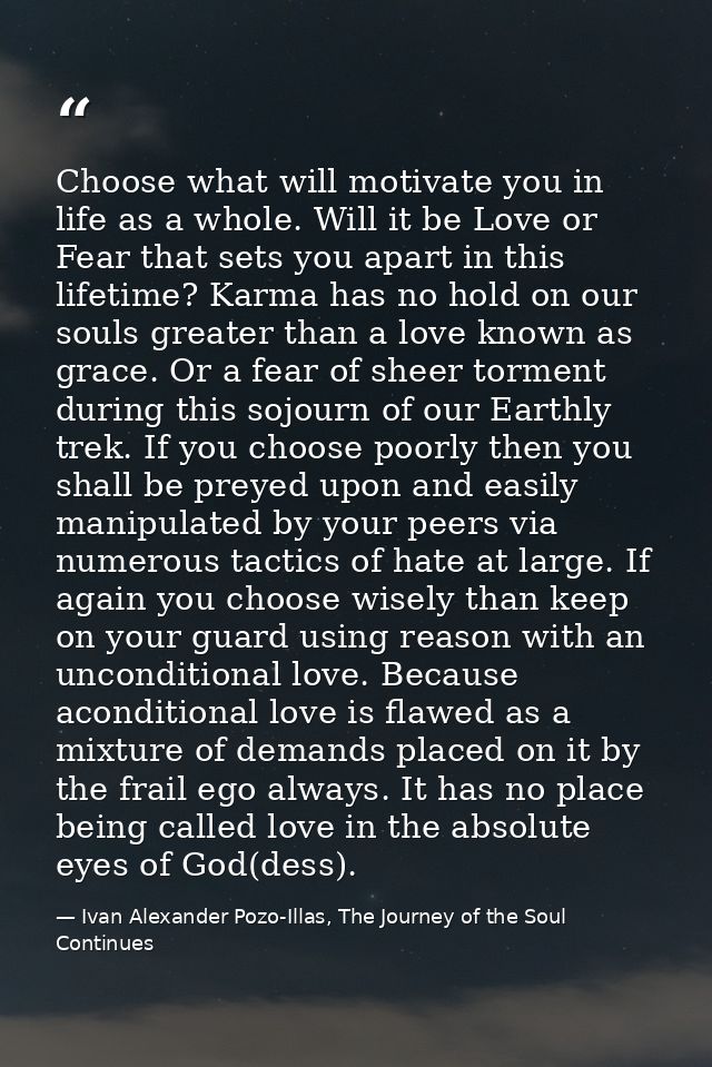 Choose what will motivate you in life as a whole. Will it be Love or Fear that sets you apart in this lifetime? Karma ha — Ivan Alexander Pozo-Illas, The Journey of the Soul Continues