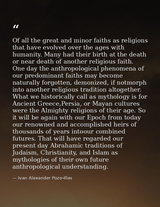 Of all the great and minor faiths as religions that have evolved over the ages with humanity. Many had their birth at th — Ivan Alexander Pozo-Illas