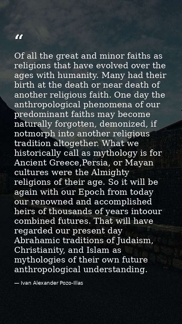 Of all the great and minor faiths as religions that have evolved over the ages with humanity. Many had their birth at th — Ivan Alexander Pozo-Illas