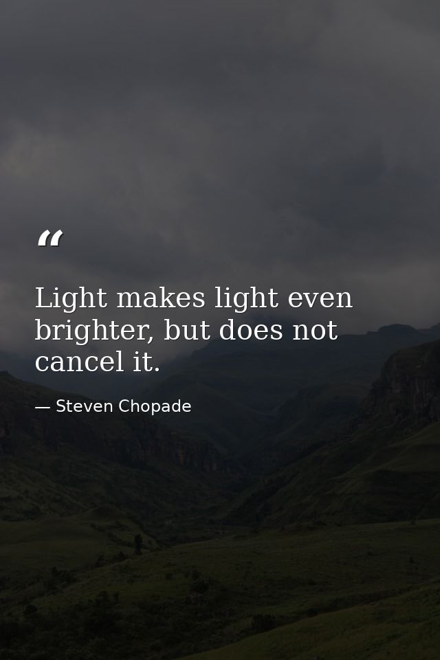Light makes light even brighter, but does not cancel it. — Steven Chopade