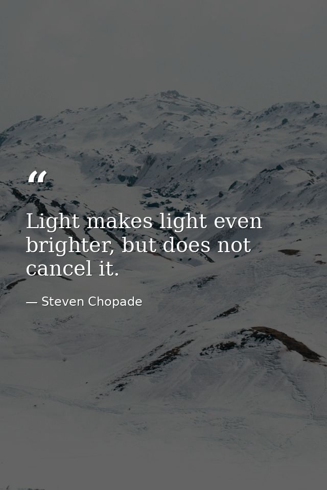 Light makes light even brighter, but does not cancel it. — Steven Chopade