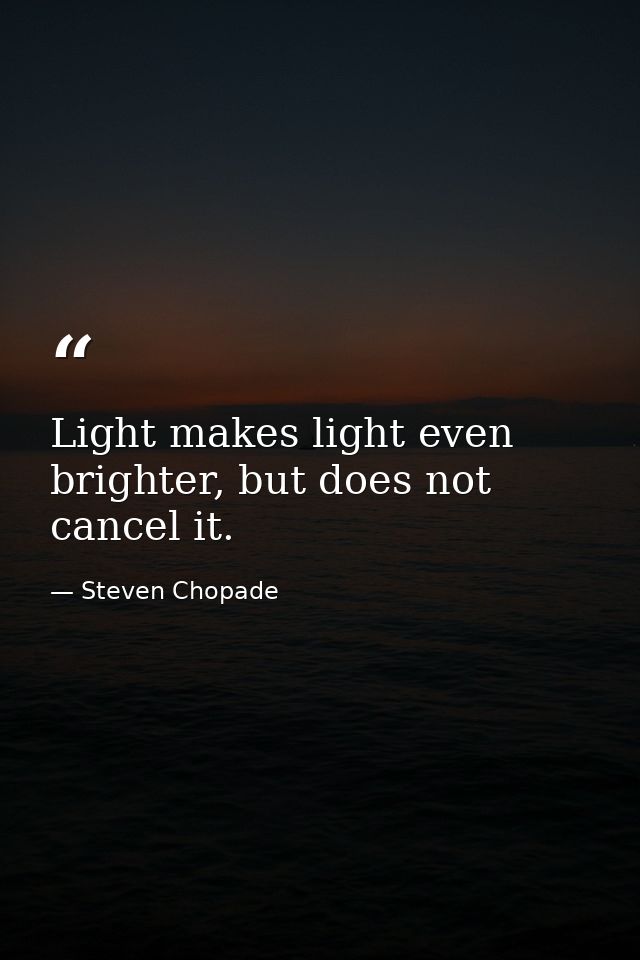 Light makes light even brighter, but does not cancel it. — Steven Chopade