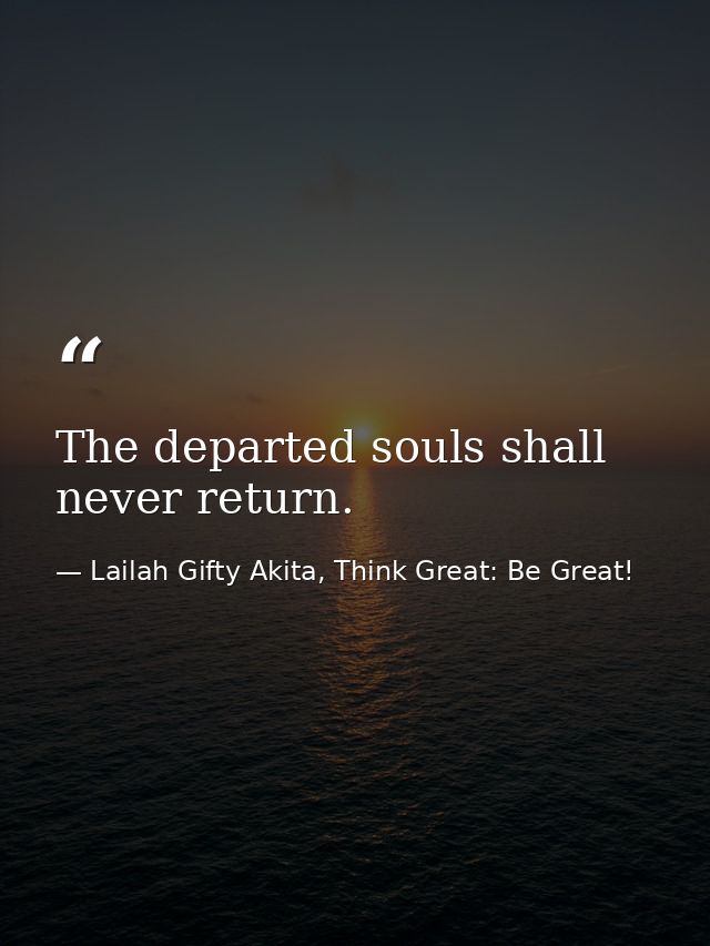 The departed souls shall never return. — Lailah Gifty Akita, Think Great: Be Great!