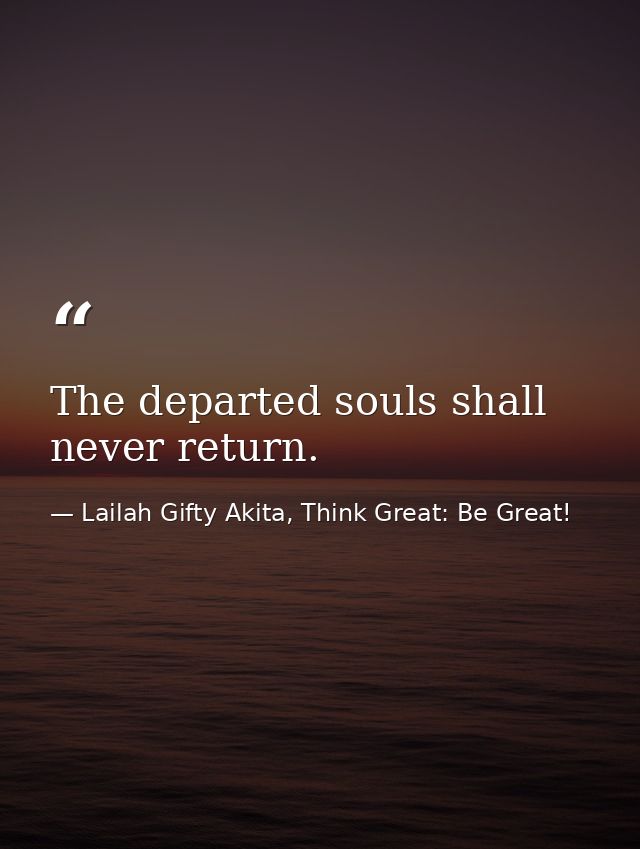 The departed souls shall never return. — Lailah Gifty Akita, Think Great: Be Great!