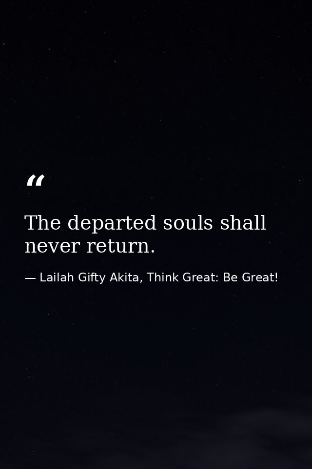 The departed souls shall never return. — Lailah Gifty Akita, Think Great: Be Great!