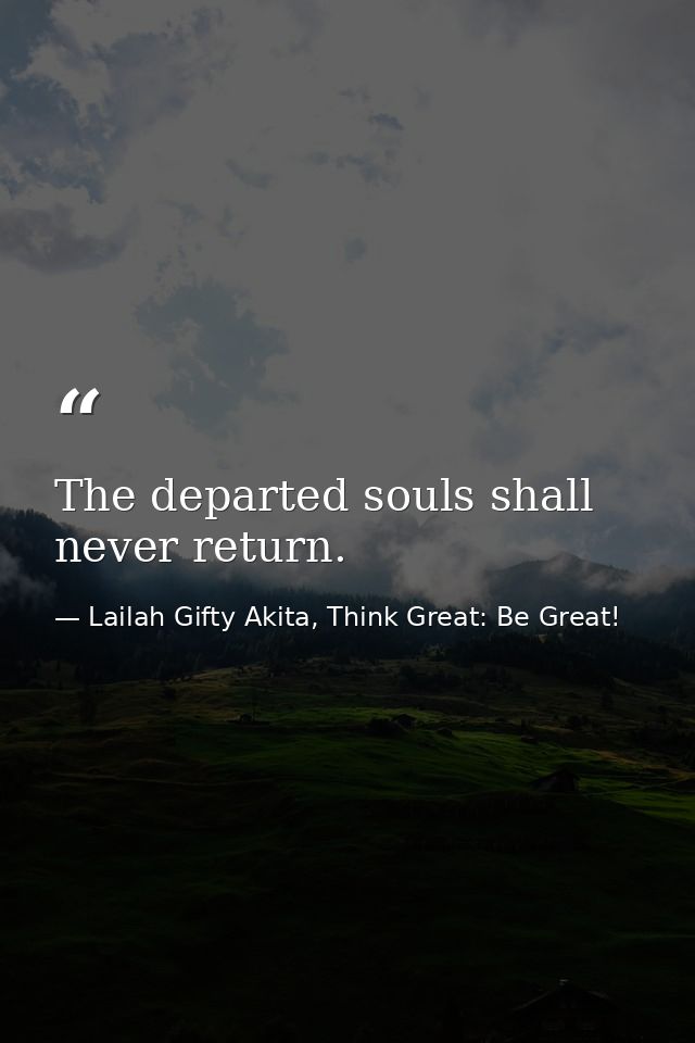 The departed souls shall never return. — Lailah Gifty Akita, Think Great: Be Great!