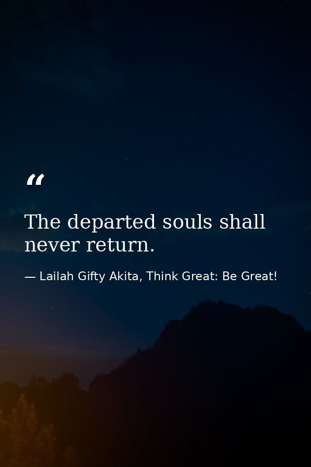 The departed souls shall never return. — Lailah Gifty Akita, Think Great: Be Great!