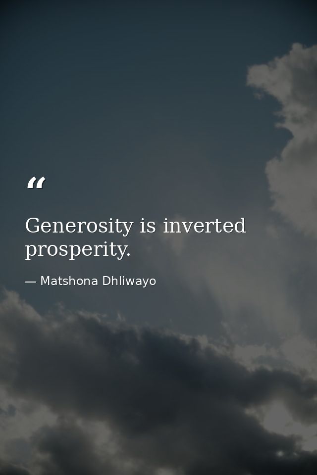 Generosity is inverted prosperity. — Matshona Dhliwayo