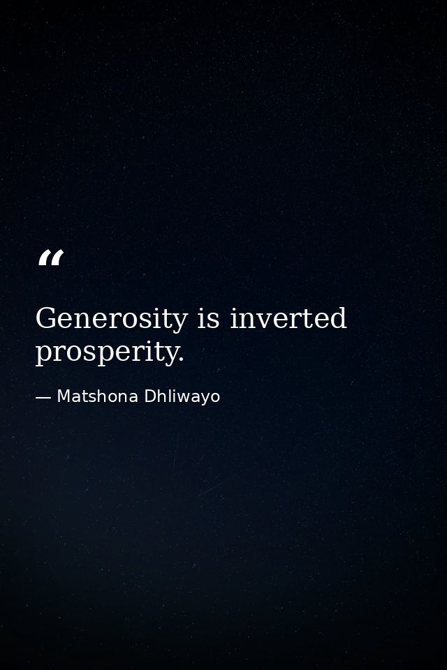 Generosity is inverted prosperity. — Matshona Dhliwayo