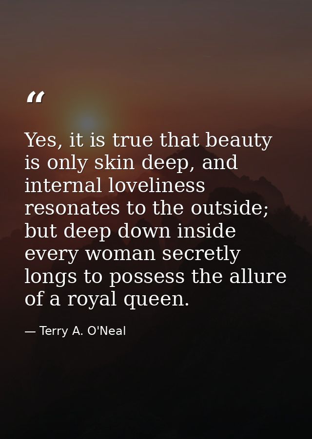 Yes, it is true that beauty is only skin deep, and internal loveliness resonates to the outside; but deep down inside ev — Terry A. O'Neal
