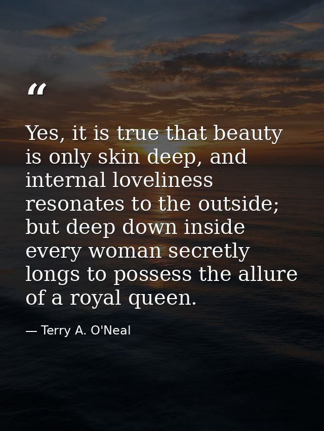 Yes, it is true that beauty is only skin deep, and internal loveliness resonates to the outside; but deep down inside ev — Terry A. O'Neal