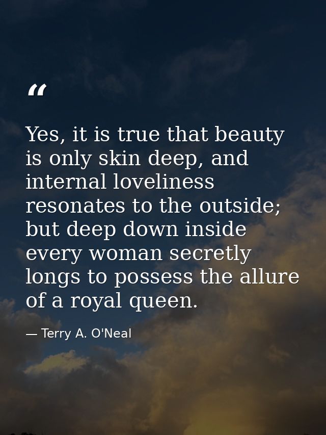 Yes, it is true that beauty is only skin deep, and internal loveliness resonates to the outside; but deep down inside ev — Terry A. O'Neal