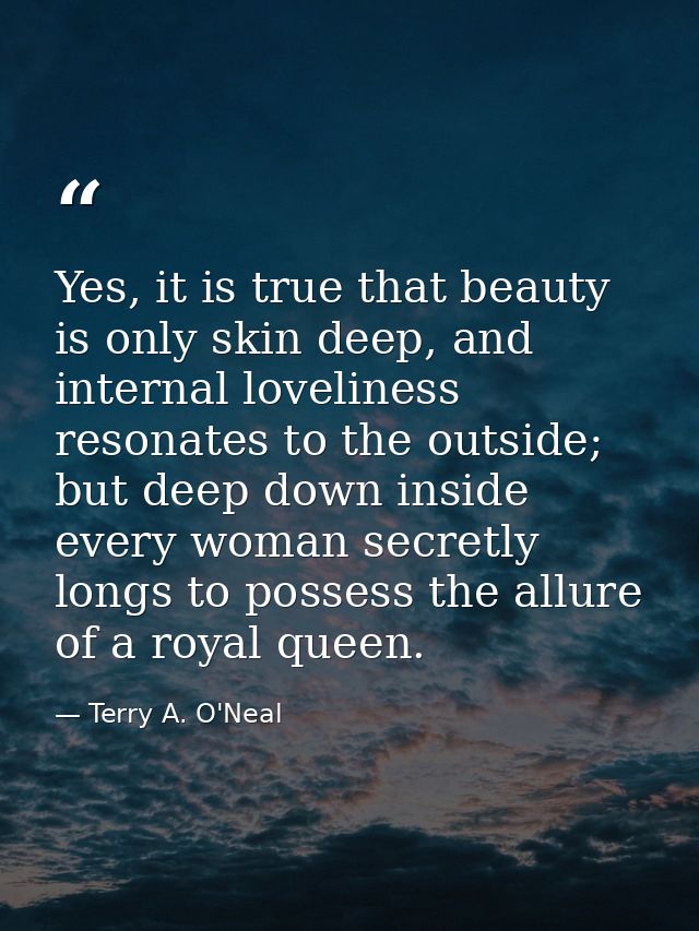 Yes, it is true that beauty is only skin deep, and internal loveliness resonates to the outside; but deep down inside ev — Terry A. O'Neal