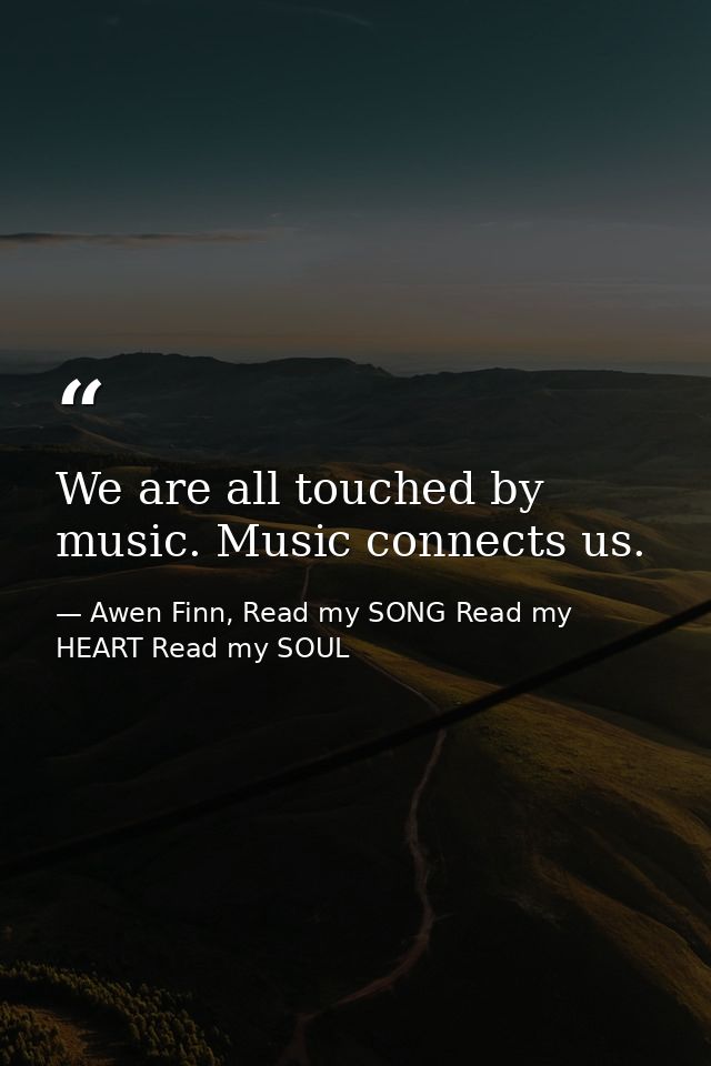 We are all touched by music. Music connects us. — Awen Finn, Read my SONG Read my HEART Read my SOUL