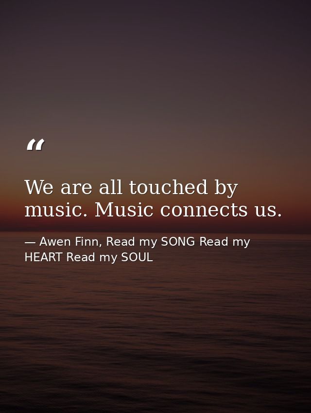 We are all touched by music. Music connects us. — Awen Finn, Read my SONG Read my HEART Read my SOUL