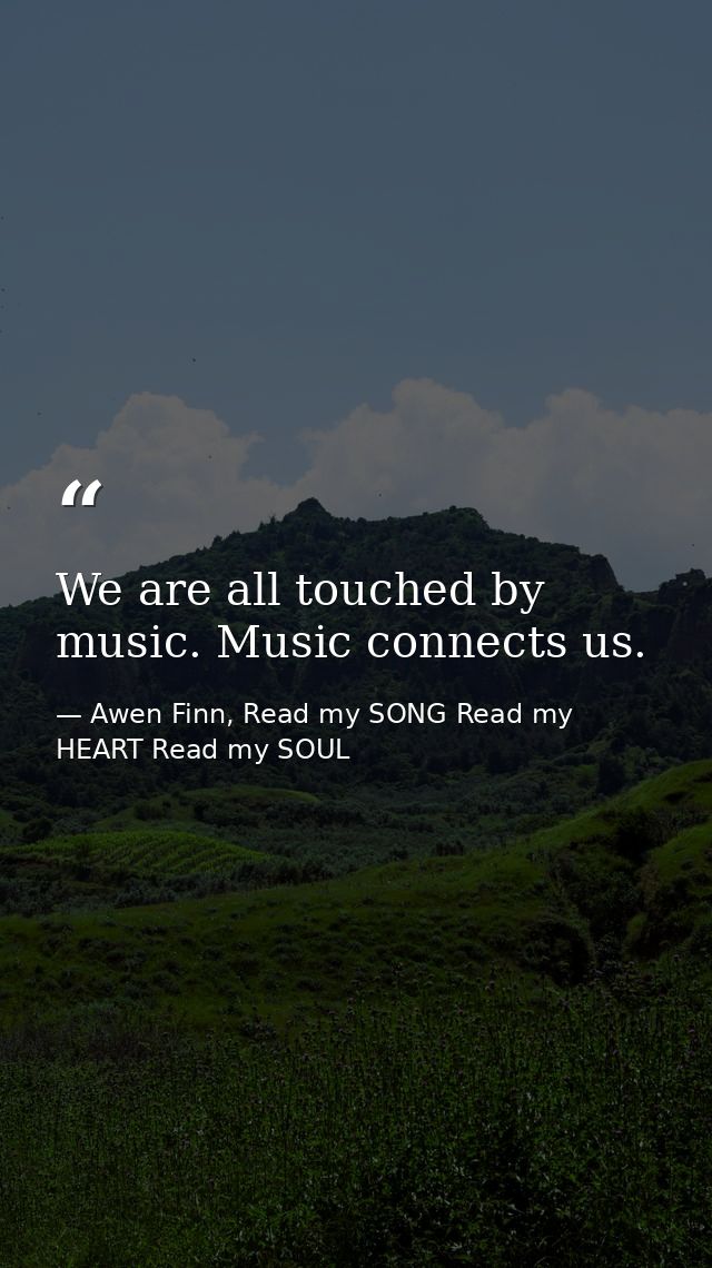 We are all touched by music. Music connects us. — Awen Finn, Read my SONG Read my HEART Read my SOUL