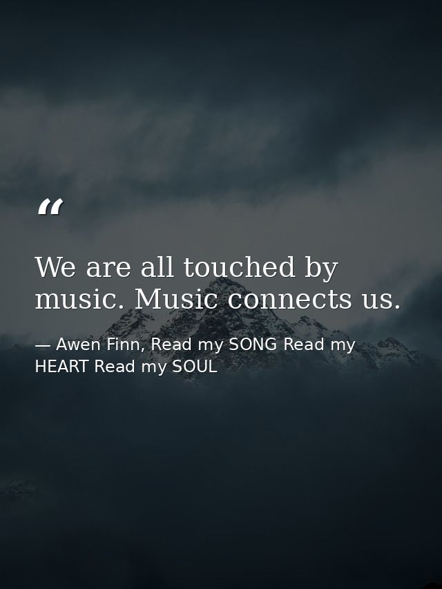 We are all touched by music. Music connects us. — Awen Finn, Read my SONG Read my HEART Read my SOUL