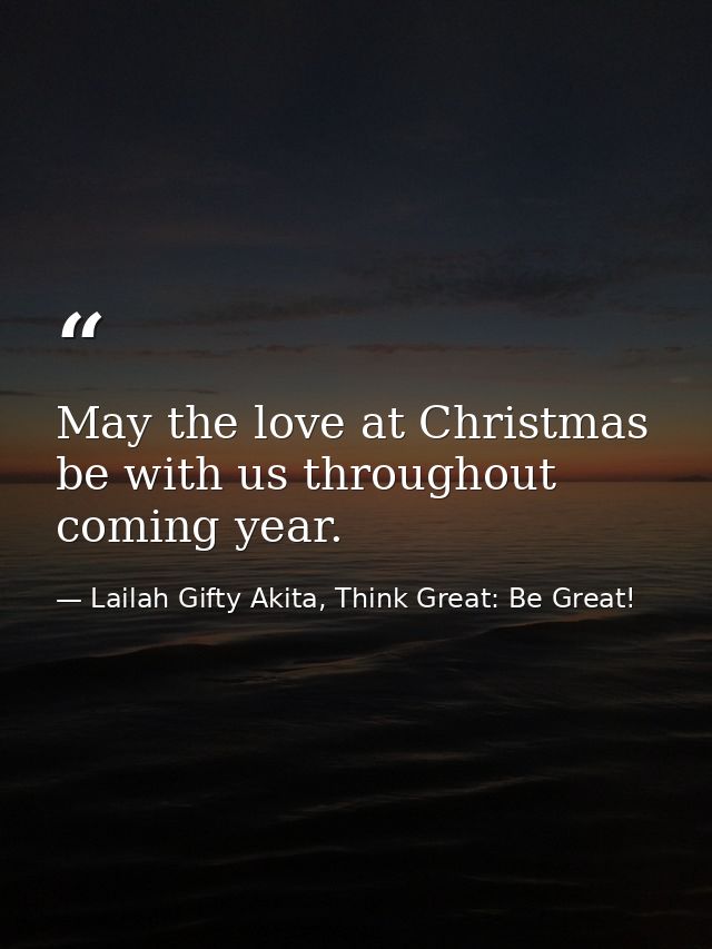 May the love at Christmas be with us throughout coming year. — Lailah Gifty Akita, Think Great: Be Great!