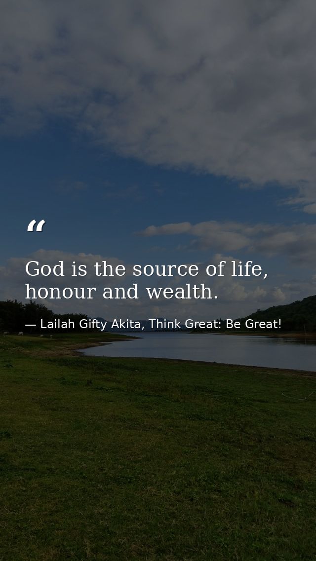 God is the source of life, honour and wealth. — Lailah Gifty Akita, Think Great: Be Great!
