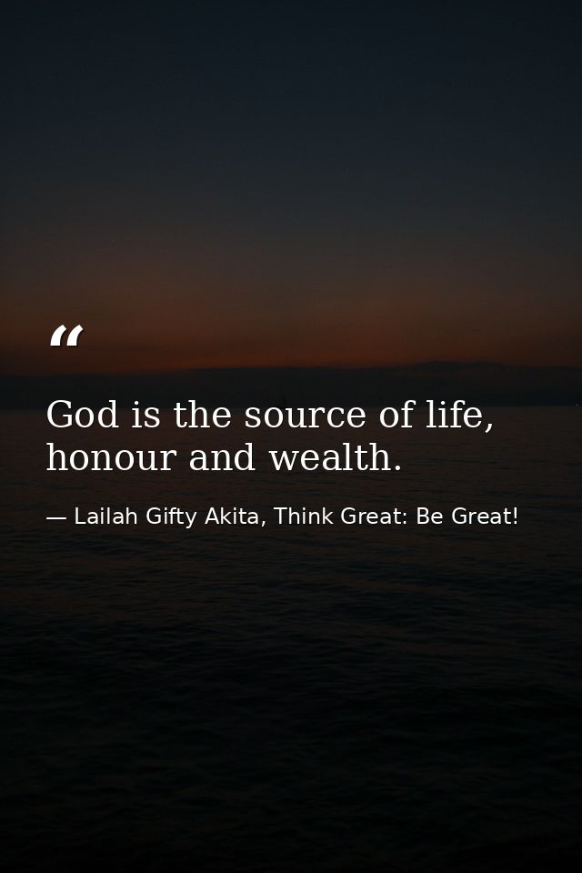 God is the source of life, honour and wealth. — Lailah Gifty Akita, Think Great: Be Great!