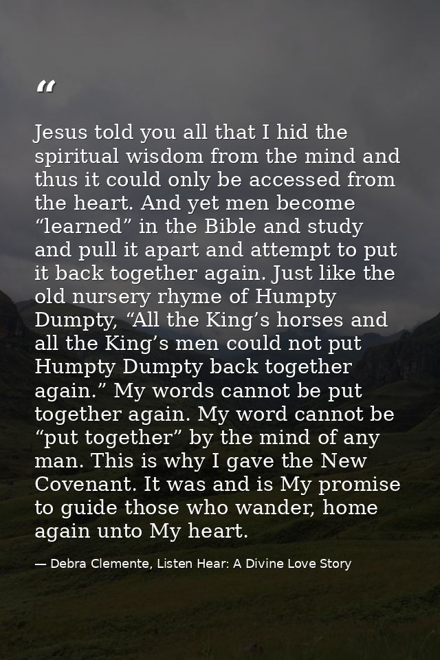 Jesus told you all that I hid the spiritual wisdom from the mind and thus it could only be accessed from the heart. And  — Debra Clemente, Listen Hear: A Divine Love Story