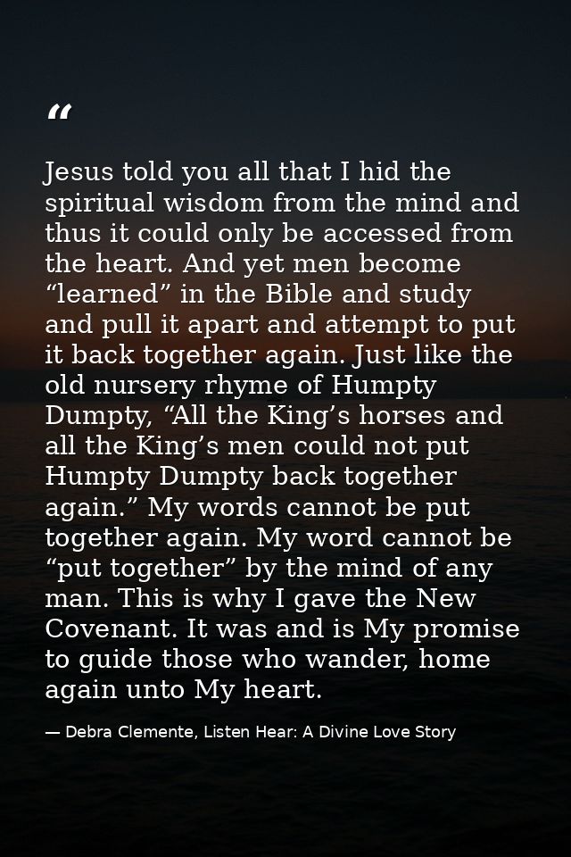 Jesus told you all that I hid the spiritual wisdom from the mind and thus it could only be accessed from the heart. And  — Debra Clemente, Listen Hear: A Divine Love Story