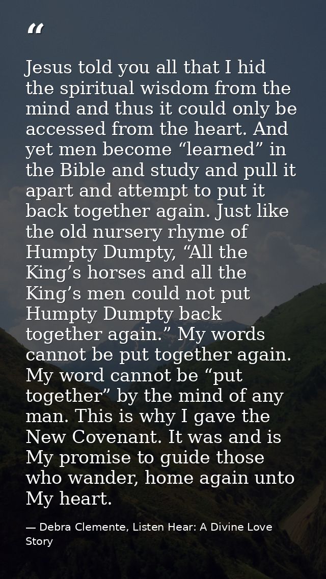 Jesus told you all that I hid the spiritual wisdom from the mind and thus it could only be accessed from the heart. And  — Debra Clemente, Listen Hear: A Divine Love Story
