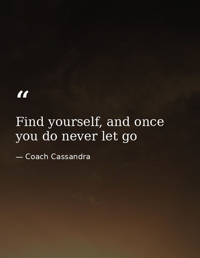 Find yourself, and once you do never let go — Coach Cassandra