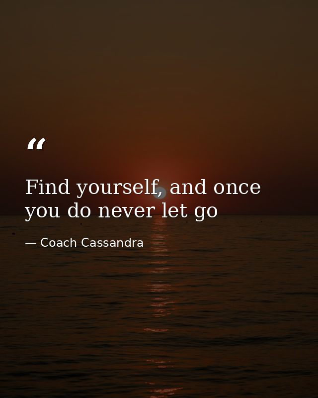Find yourself, and once you do never let go — Coach Cassandra