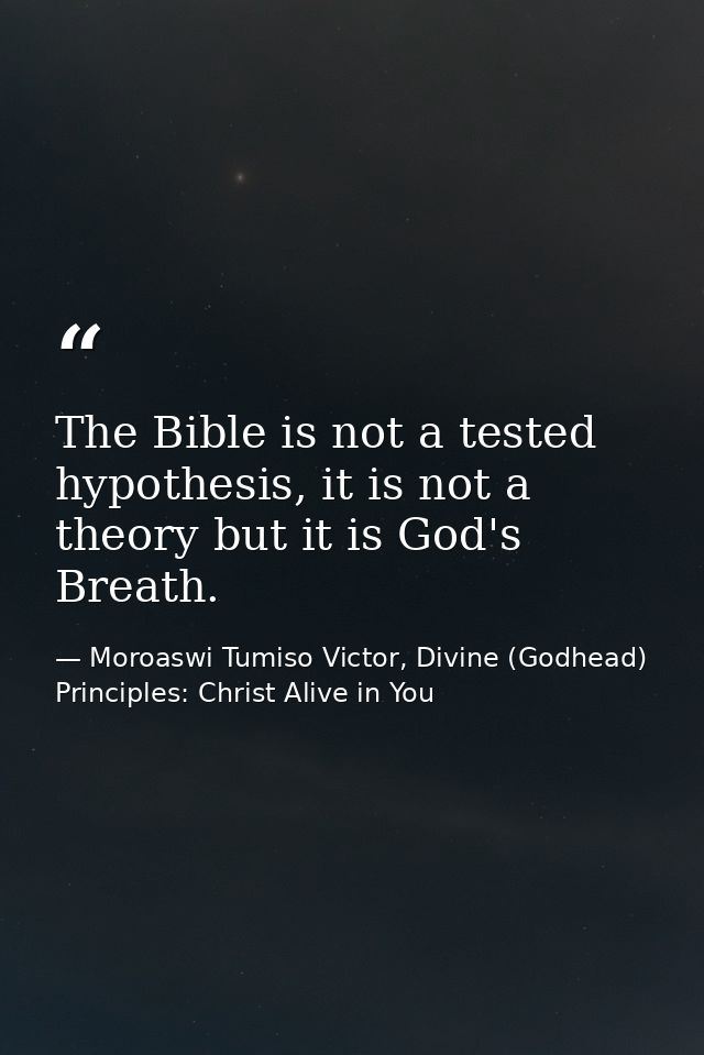 The Bible is not a tested hypothesis, it is not a theory but it is God's Breath. — Moroaswi Tumiso Victor, Divine (Godhead) Principles: Christ Alive in You