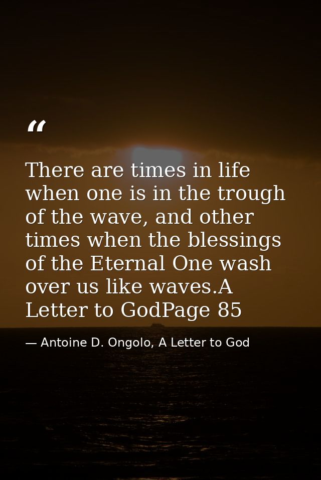 There are times in life when one is in the trough of the wave, and other times when the blessings of the Eternal One was — Antoine D. Ongolo, A Letter to God