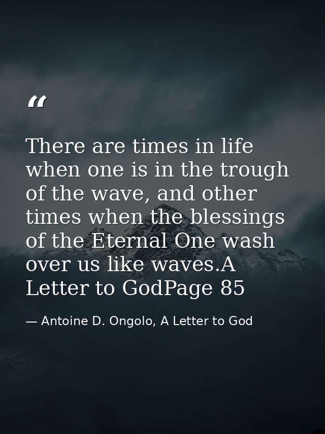 There are times in life when one is in the trough of the wave, and other times when the blessings of the Eternal One was — Antoine D. Ongolo, A Letter to God